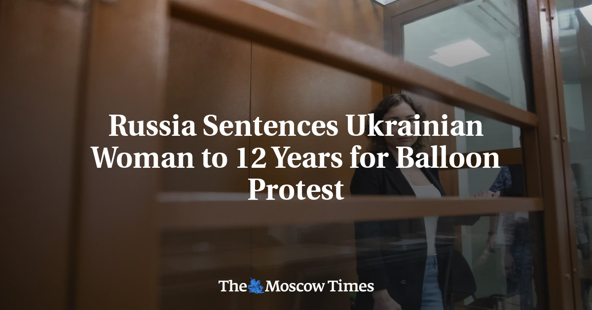 Russia Sentences Ukrainian Woman to 12 Years for Balloon Protest